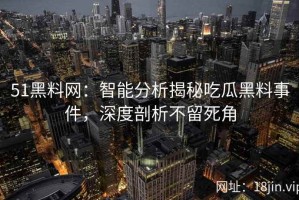 51黑料网：智能分析揭秘吃瓜黑料事件，深度剖析不留死角