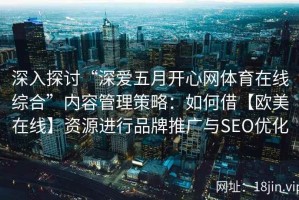 深入探讨“深爱五月开心网体育在线综合”内容管理策略：如何借【欧美在线】资源进行品牌推广与SEO优化