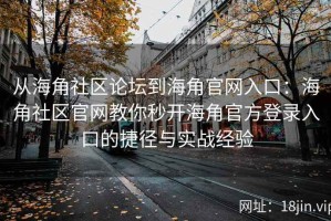 从海角社区论坛到海角官网入口：海角社区官网教你秒开海角官方登录入口的捷径与实战经验