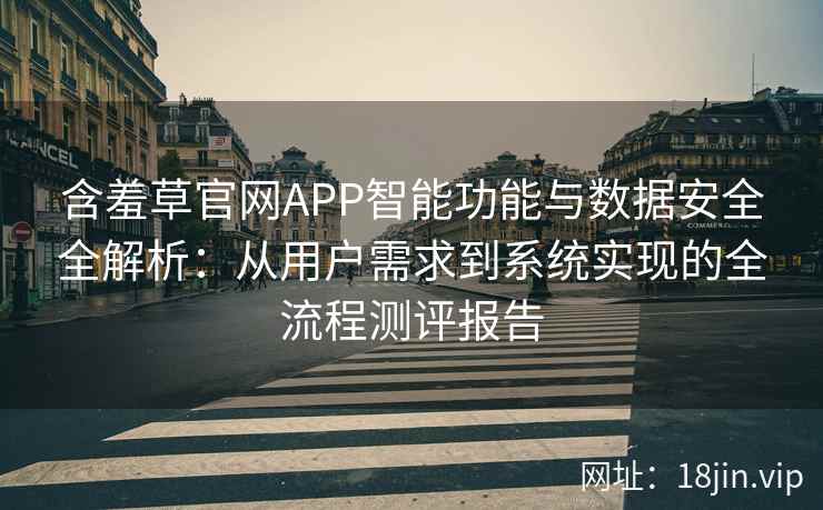 含羞草官网APP智能功能与数据安全全解析：从用户需求到系统实现的全流程测评报告