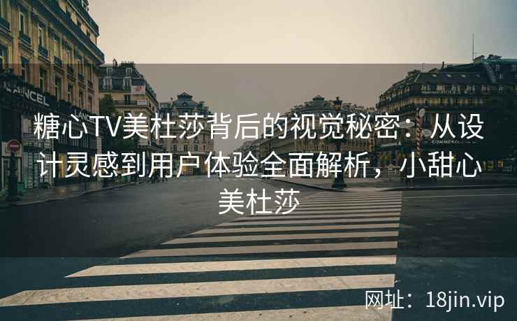 糖心TV美杜莎背后的视觉秘密：从设计灵感到用户体验全面解析，小甜心美杜莎