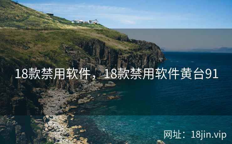 18款禁用软件，18款禁用软件黄台91
