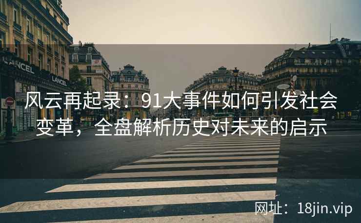 风云再起录：91大事件如何引发社会变革，全盘解析历史对未来的启示