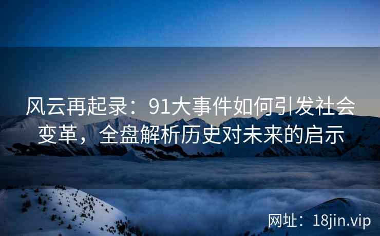风云再起录：91大事件如何引发社会变革，全盘解析历史对未来的启示