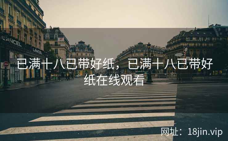 已满十八已带好纸，已满十八已带好纸在线观看