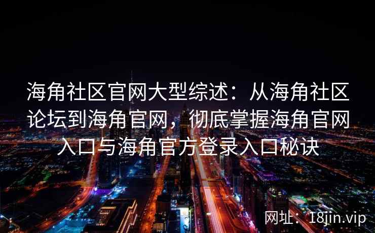 海角社区官网大型综述：从海角社区论坛到海角官网，彻底掌握海角官网入口与海角官方登录入口秘诀
